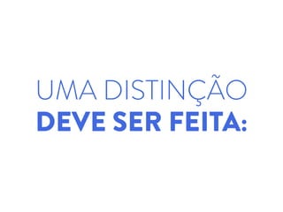 UMA DISTINÇÃO
DEVE SER FEITA:
 