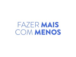 FAZER MAIS
COM MENOS
 