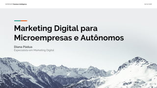 WORKSHOP Business Intelligence 25/02/2018
Marketing Digital para
Microempresas e Autônomos
Diana Pádua
Especialista em Marketing Digital
 