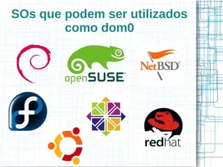 SOs que podem ser utilizados
        como dom0
 