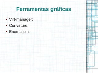 Ferramentas gráficas
●   Virt-manager;
●   Convirture;
●   Enomalism.
 