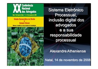 Sistema Eletrônico
      Processual,
  inclusão digital dos
      advogados
        e a sua
   responsabilidade
      processual

   Alexandre Atheniense

Natal, 14 de novembro de 2008
 