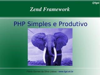 @fgsl

           Zend Framework

    PHP Simples e Produtivo




                                
        Flávio Gomes da Silva Lisboa ­ www.fgsl.eti.br 
 