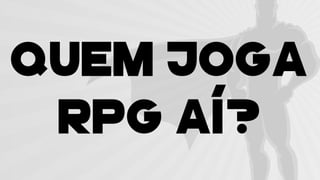 QUEM JOGA
RPG Aí?
 