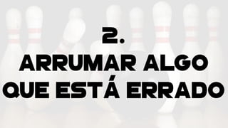 2.
Arrumar algo
que está errado
 