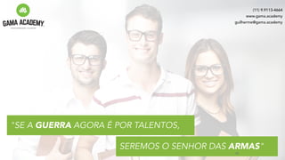 "SE A GUERRA AGORA É POR TALENTOS,
SEREMOS O SENHOR DAS ARMAS"
(11) 9.9113-4664
www.gama.academy
guilherme@gama.academy
60
 