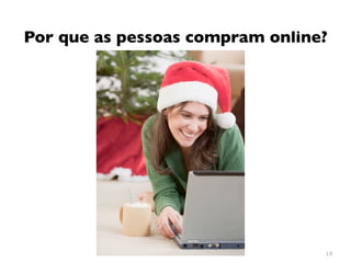 Por que as pessoas compram online?




                                 19
 