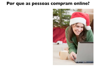 Por que as pessoas compram online?
 
