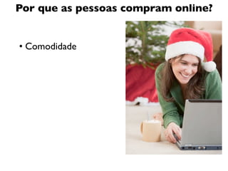 Por que as pessoas compram online?


• Comodidade
 