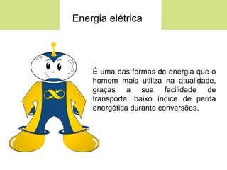 Energia elétrica




    É uma das formas de energia que o
    homem mais utiliza na atualidade,
    graças a sua facilidade de
    transporte, baixo índice de perda
    energética durante conversões.
 