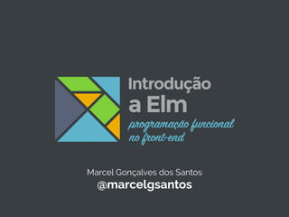 Marcel Gonçalves dos Santos
@marcelgsantos
programação funcional
no front-end
a Elm
Introdução
 