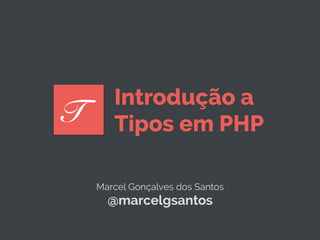 Marcel Gonçalves dos Santos
@marcelgsantos
T
Introdução a
Tipos em PHP
 