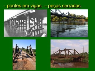 - pontes em vigas – peças serradas
 