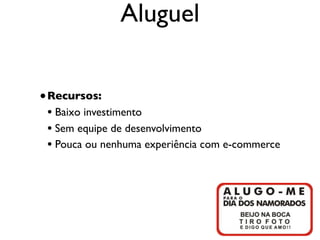 Aluguel


• Recursos:
  • Baixo investimento
  • Sem equipe de desenvolvimento
  • Pouca ou nenhuma experiência com e-commerce




                                                  17
 