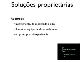 Soluções proprietárias
Recursos
 • Investimento de moderado a alto
 • Tem uma equipe de desenvolvimento
 • empresa possui experiencia
 