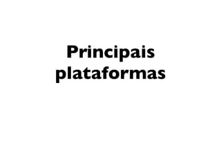 Principais
plataformas
 