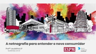 A netnografia para entender o novo consumidor
Profª Laudelina LP
laudelinalp.com.br
 