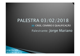 CRISE, CENÁRIO E QUALIFICAÇÃO
Jorge Mariano
(011) 96193-4732
 