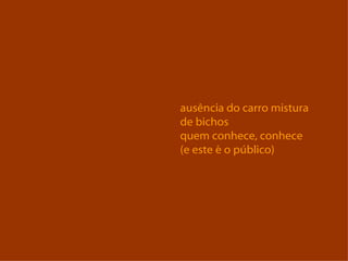 ausência do carro mistura de bichos quem conhece, conhece (e este é o público) 