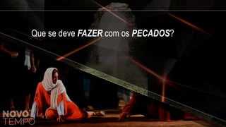 Que se deve FAZER com os PECADOS?
 