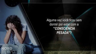Alguma vez você ficou sem
dormir por estar com a
"CONSCIÊNCIA
PESADA"?
 