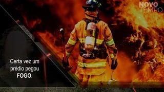 Certa vez um
prédio pegou
FOGO.
 