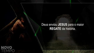 Deus enviou JESUS para o maior
REGATE da história.
 