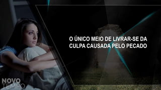 O ÚNICO MEIO DE LIVRAR-SE DA
CULPA CAUSADA PELO PECADO
 