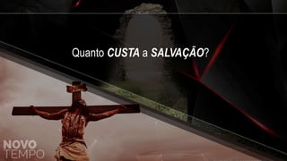 Quanto CUSTA a SALVAÇÃO?
 