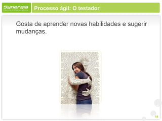 Processo ágil: O testador

Gosta de aprender novas habilidades e sugerir
mudanças.




                                                11
 