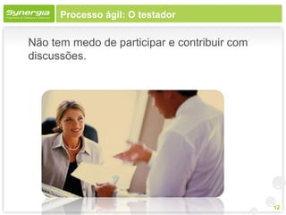 Processo ágil: O testador

Não tem medo de participar e contribuir com
discussões.




                                              12
 