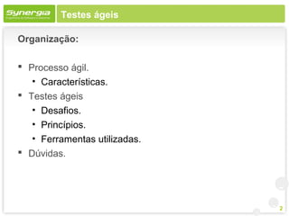 Testes ágeis

Organização:

 Processo ágil.
   • Características.
 Testes ágeis
   • Desafios.
   • Princípios.
   • Ferramentas utilizadas.
 Dúvidas.




                               2
 