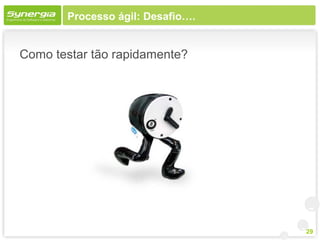 Processo ágil: Desafio….


Como testar tão rapidamente?




                                  29
 