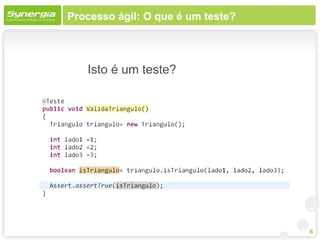 Processo ágil: O que é um teste?




   Isto é um teste?




                                   6
 