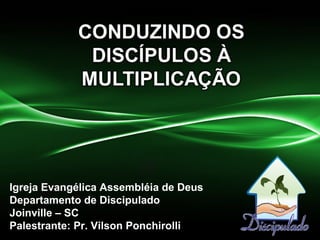 Igreja Evangélica Assembléia de Deus
Departamento de Discipulado
Joinville – SC
Palestrante: Pr. Vilson Ponchirolli
 