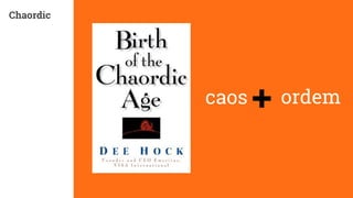 Chaordic 
caos + ordem 
 