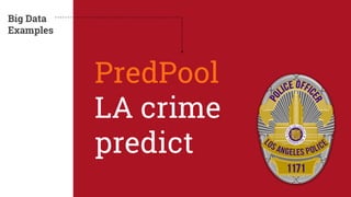 PredPool 
LA crime 
predict 
Big Data 
Examples 
 