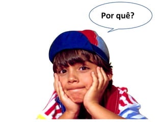 Por quê?
 