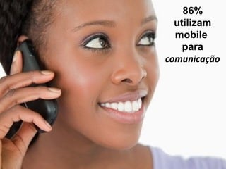 86%
  utilizam
  mobile
    para
comunicação
 