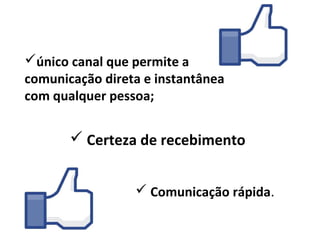 único canal que permite a
comunicação direta e instantânea
com qualquer pessoa;


        Certeza de recebimento


                  Comunicação rápida.
 