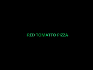 RED TOMATTO PIZZA

http://www.youtube.com/watch?v=AU0KYo8_9Zs
 
