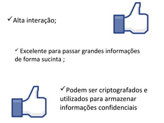 Alta interação;



   Excelentepara passar grandes informações
  de forma sucinta ;



                   Podem ser criptografados e
                   utilizados para armazenar
                   informações confidenciais
 