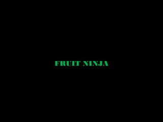 FRUIT NINJA
http://www.youtube.com/watch?v=Eg37mrTLKqM
 