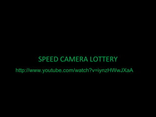 SPEED CAMERA LOTTERY
http://www.youtube.com/watch?v=iynzHWwJXaA
 