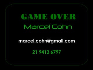 GAME OVER
  Marcel Cohn
marcel.cohn@gmail.com
marcel.cohn@gmail.com

     21 9413 6797
     21 9413 6797
 
