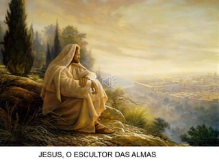 JESUS, O ESCULTOR DAS ALMAS
 