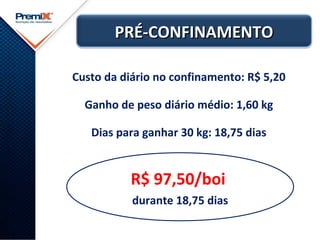 PRÉ-CONFINAMENTOPRÉ-CONFINAMENTO
Custo da diário no confinamento: R$ 5,20
Ganho de peso diário médio: 1,60 kg
Dias para ganhar 30 kg: 18,75 dias
R$ 97,50/boi
durante 18,75 dias
 