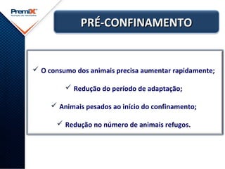  O consumo dos animais precisa aumentar rapidamente;
 Redução do período de adaptação;
 Animais pesados ao início do confinamento;
 Redução no número de animais refugos.
PRÉ-CONFINAMENTOPRÉ-CONFINAMENTO
 