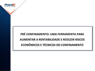 PRÉ CONFINAMENTO: UMA FERRAMENTA PARA
AUMENTAR A RENTABILIDADE E REDUZIR RISCOS
ECONÔMICOS E TÉCNICOS DO CONFINAMENTO
 