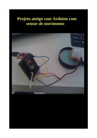Projeto antigo com Arduino com
     sensor de movimento
 